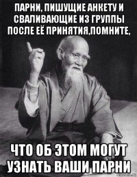 парни, пишущие анкету и сваливающие из группы после её принятия,помните, что об этом могут узнать ваши парни