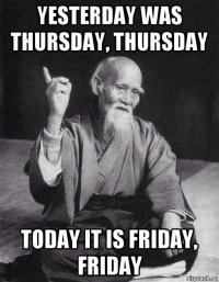 yesterday was thursday, thursday today it is friday, friday