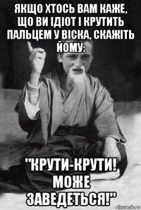 якщо хтось вам каже, що ви ідіот і крутить пальцем у віска, скажіть йому: "крути-крути! може заведеться!"