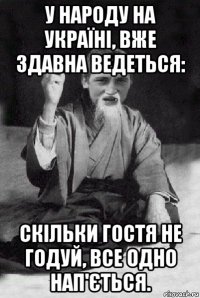 у народу на україні, вже здавна ведеться: скільки гостя не годуй, все одно нап'ється.