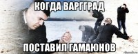 когда варгград поставил гамаюнов