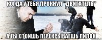 когда у тебя прокнул "двигатель" а ты стоишь перекрываешь пилон