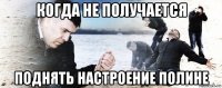 когда не получается поднять настроение полине