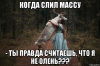 когда слил массу - ты правда считаешь, что я не олень???