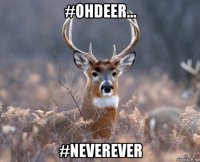 #ohdeer... #neverever