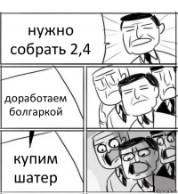 нужно собрать 2,4 доработаем болгаркой купим шатер