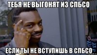 тебя не выгонят из спбсо если ты не вступишь в спбсо