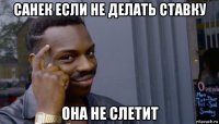 санек если не делать ставку она не слетит