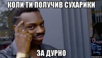 коли ти получив сухарики за дурно