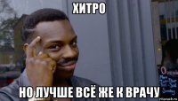 хитро но лучше всё же к врачу