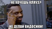 не хочешь кляуз? не делай видосики!