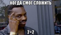 когда смог сложить 2+2