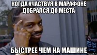 когда участвуя в марафоне добрался до места быстрее чем на машине