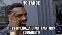 чо такое я тут преподаю математику вообщето