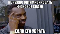 не нужно оптимизировать фоновое видео если его убрать