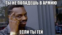 ты не попадешь в армию если ты гей