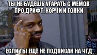 ты не будешь угарать с мемов про дрифт, корчи и гонки если ты ещё не подписан на чгд