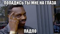 попадись ты мне на глаза падло