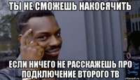 ты не сможешь накосячить если ничего не расскажешь про подключение второго тв