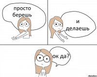 просто берешь и делаешь ок да?