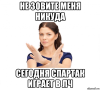 не зовите меня никуда сегодня спартак играет в лч