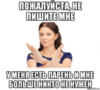 пожалуйста, не пишите мне у меня есть парень и мне больше никто не нужен