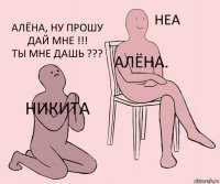 Никита Алёна. Алёна, НУ прошу дай мне !!!
Ты мне дашь ???