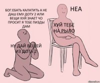 Ну Дай Вещей Из Дота 2 Хуй тебе на рыло БОГ:ебать калатить а не даш ему доту 2 или вещи хуй знает чо просит я тебе пизды дам