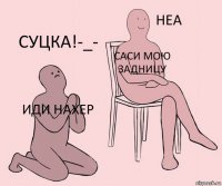 иди нахер саси мою задницу суцка!-_-