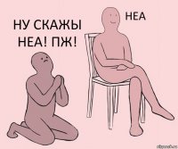   НУ СКАЖЫ НЕА! ПЖ!