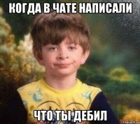 когда в чате написали что ты дебил