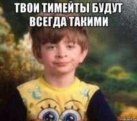 твои тимейты будут всегда такими 