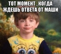 тот момент , когда ждешь ответа от маши 