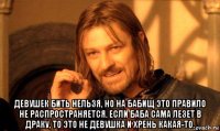  девушек бить нельзя, но на бабищ это правило не распространяется. если баба сама лезет в драку, то это не девушка и хрень какая-то.