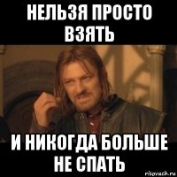 нельзя просто взять и никогда больше не спать