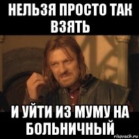 нельзя просто так взять и уйти из муму на больничный