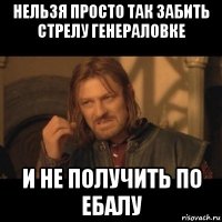 нельзя просто так забить стрелу генераловке и не получить по ебалу