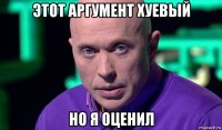 этот аргумент хуевый но я оценил