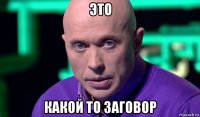 это какой то заговор