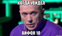 когда увидел айфон 10