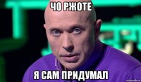 чо ржоте я сам придумал