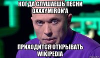 когда слушаешь песни oxxxymiron'a приходится открывать wikipedia