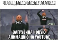 что я делаю после того как загрузила новую анимацию на youtube