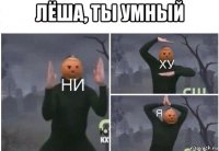 лёша, ты умный 