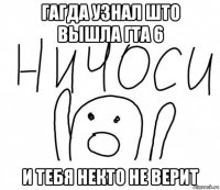 гагда узнал што вышла гта 6 и тебя некто не верит