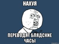 нахуя переводят блядские часы