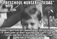 preschool-nursery "žiedas" детство это когда с мамой идешь гулять и идешь мимо дома где живет девочка из детского сада и сейчас она гуляет возле своего подъезда и тебя узнала и метит в тебя булыжник