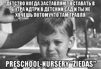 детство когда заставляют вставать в 6 утра идтри в детский сад и ты не хочешь потомучто там травля preschool-nursery "žiedas"