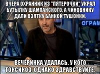 вчера охранник из "пятерочки" украл бутылку шампанского. а чиновнику дали взятку банкой тушонки. вечеринка удалась. у кого токсикоз. однако здравствуйте.