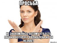 просьба не знакомлюсь потому что есть пацан в которого я влюблена но он незнает